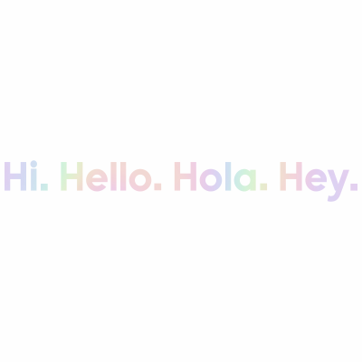 Hi Hi. Hello. Hola. Hey
